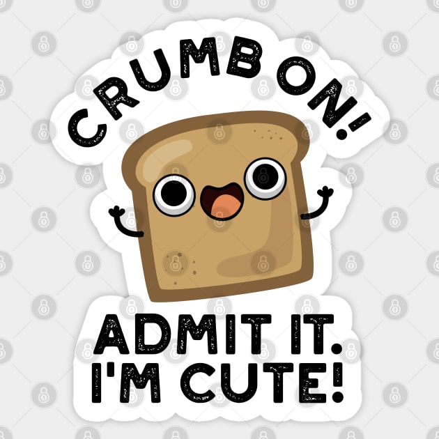 Crumb On Admit It I'm Cute Bread Pun Sticker by punnybone